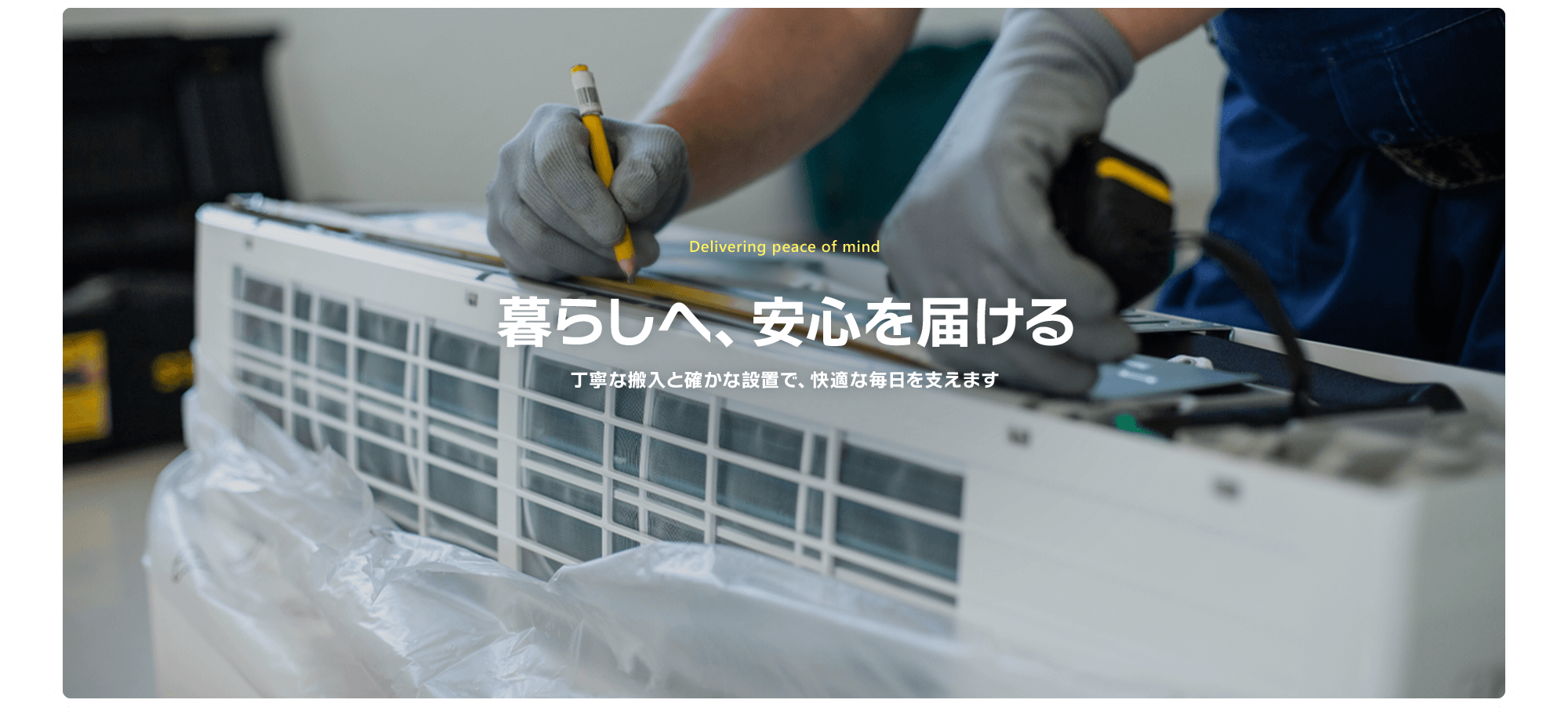 暮らしへ、安心を届ける。丁寧な搬入と確かな設置で、快適な毎日を支えます。